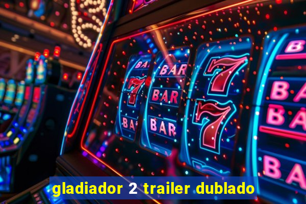 gladiador 2 trailer dublado